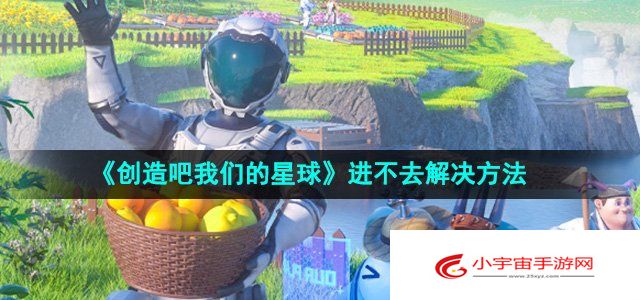 《创造吧我们的星球》进不去解决方法